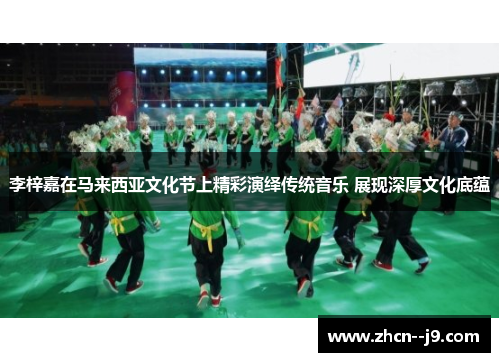 李梓嘉在马来西亚文化节上精彩演绎传统音乐 展现深厚文化底蕴