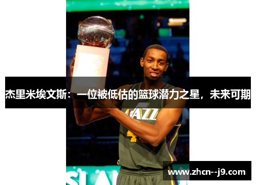 杰里米埃文斯:一位被低估的篮球潜力之星,未来可期 杰里米埃文斯:一位被低估的篮球潜力之星,未来可期