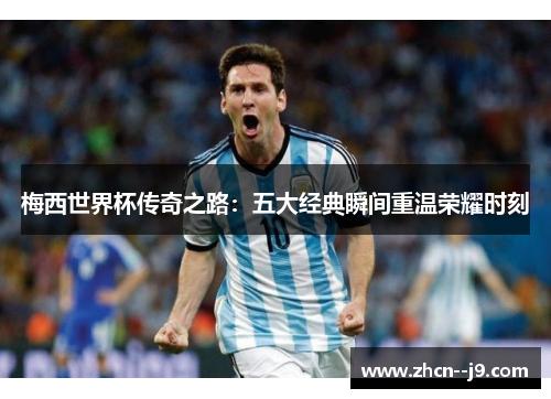 梅西世界杯传奇之路：五大经典瞬间重温荣耀时刻