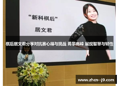 棋后居文君分享对抗赛心得与挑战 勇攀高峰 展现智慧与韧性