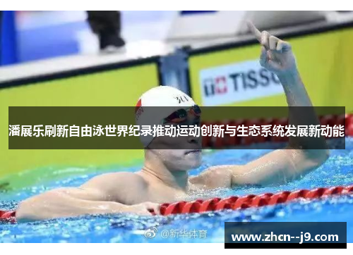 潘展乐刷新自由泳世界纪录推动运动创新与生态系统发展新动能