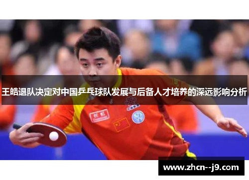 王皓退队决定对中国乒乓球队发展与后备人才培养的深远影响分析