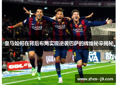 皇马如何在背后布局实现逆袭巴萨的辉煌秘辛揭秘 皇马如何在背后布局实现逆袭巴萨的辉煌秘辛揭秘