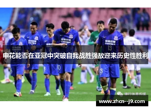 申花能否在亚冠中突破自我战胜强敌迎来历史性胜利