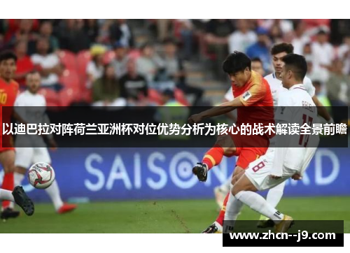 以迪巴拉对阵荷兰亚洲杯对位优势分析为核心的战术解读全景前瞻 以迪巴拉对阵荷兰亚洲杯对位优势分析为核心的战术解读全景前瞻