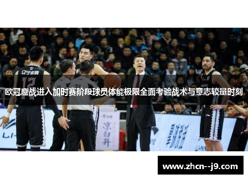 欧冠鏖战进入加时赛阶段球员体能极限全面考验战术与意志较量时刻 欧冠鏖战进入加时赛阶段球员体能极限全面考验战术与意志较量时刻