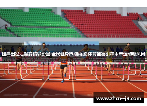 经典田径冠军赛精彩纷呈 全民健身热潮再掀 体育盛宴引领未来运动新风尚