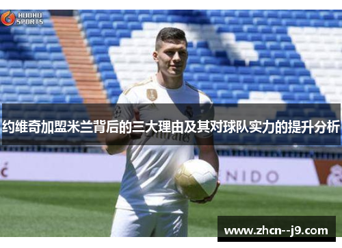 约维奇加盟米兰背后的三大理由及其对球队实力的提升分析