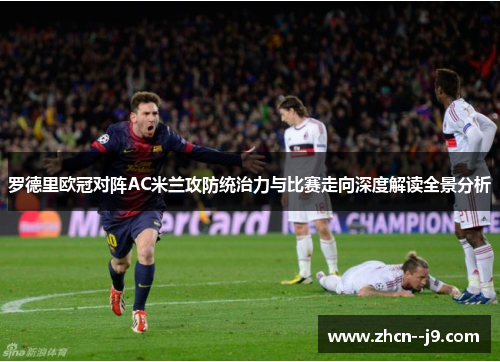罗德里欧冠对阵AC米兰攻防统治力与比赛走向深度解读全景分析