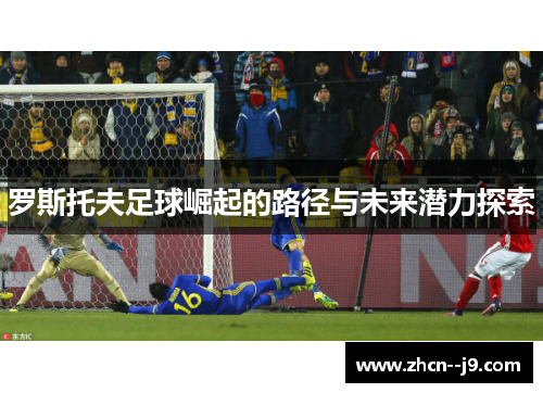 罗斯托夫足球崛起的路径与未来潜力探索