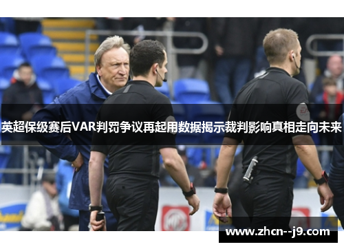 英超保级赛后VAR判罚争议再起用数据揭示裁判影响真相走向未来 英超保级赛后VAR判罚争议再起用数据揭示裁判影响真相走向未来