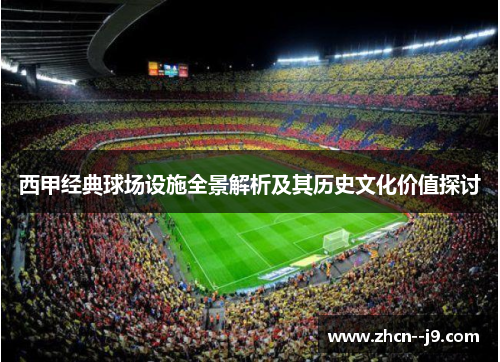 西甲经典球场设施全景解析及其历史文化价值探讨 西甲经典球场设施全景解析及其历史文化价值探讨