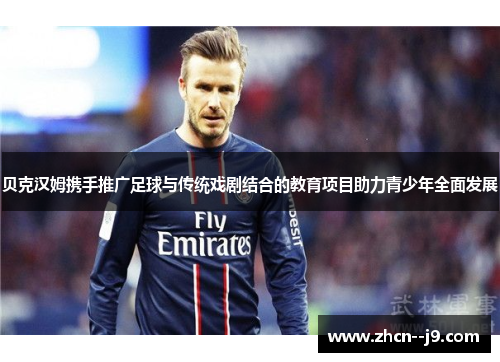 贝克汉姆携手推广足球与传统戏剧结合的教育项目助力青少年全面发展