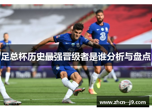 足总杯历史最强晋级者是谁分析与盘点 足总杯历史最强晋级者是谁分析与盘点
