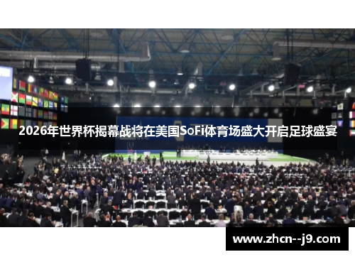 2026年世界杯揭幕战将在美国SoFi体育场盛大开启足球盛宴 2026年世界杯揭幕战将在美国SoFi体育场盛大开启足球盛宴