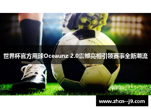 世界杯官方用球Oceaunz 2.0震撼亮相引领赛事全新潮流