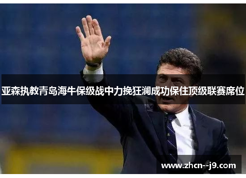 亚森执教青岛海牛保级战中力挽狂澜成功保住顶级联赛席位