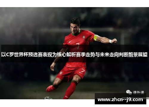 以C罗世界杯预选赛表现为核心解析赛季走势与未来走向判断前景展望