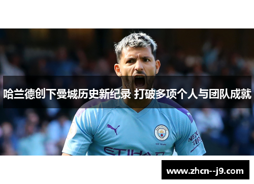 哈兰德创下曼城历史新纪录 打破多项个人与团队成就 哈兰德创下曼城历史新纪录 打破多项个人与团队成就