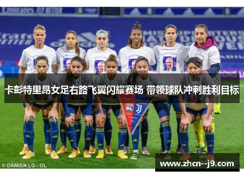 卡彭特里昂女足右路飞翼闪耀赛场 带领球队冲刺胜利目标 卡彭特里昂女足右路飞翼闪耀赛场 带领球队冲刺胜利目标