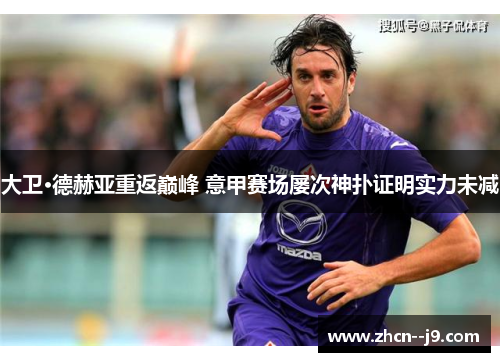 大卫·德赫亚重返巅峰 意甲赛场屡次神扑证明实力未减