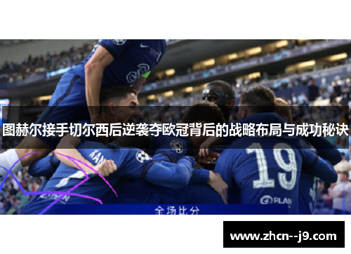 图赫尔接手切尔西后逆袭夺欧冠背后的战略布局与成功秘诀 图赫尔接手切尔西后逆袭夺欧冠背后的战略布局与成功秘诀