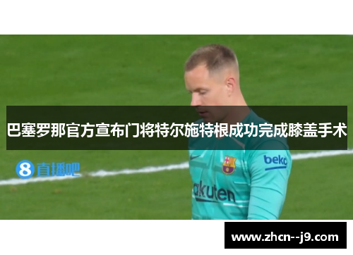 巴塞罗那官方宣布门将特尔施特根成功完成膝盖手术