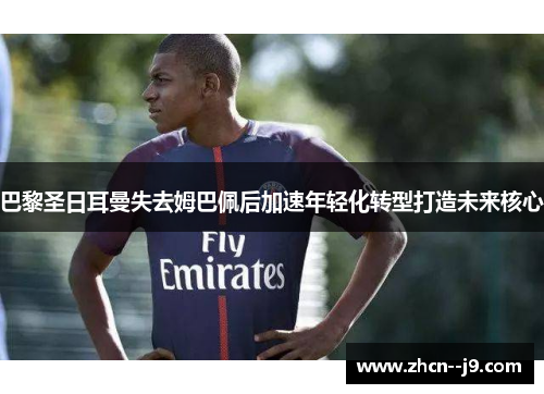 巴黎圣日耳曼失去姆巴佩后加速年轻化转型打造未来核心