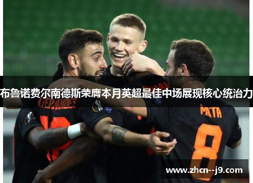 布鲁诺费尔南德斯荣膺本月英超最佳中场展现核心统治力