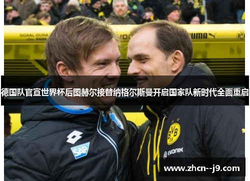 德国队官宣世界杯后图赫尔接替纳格尔斯曼开启国家队新时代全面重启