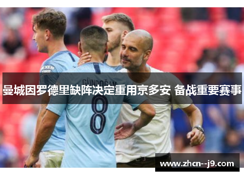 曼城因罗德里缺阵决定重用京多安 备战重要赛事