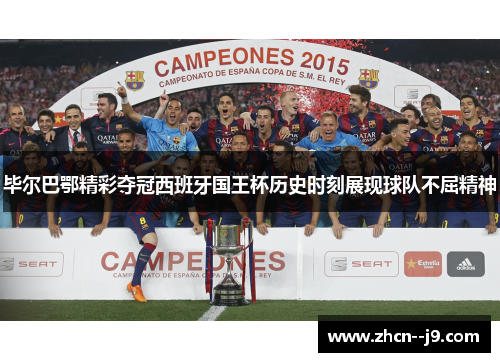 毕尔巴鄂精彩夺冠西班牙国王杯历史时刻展现球队不屈精神