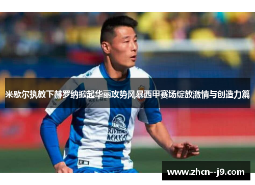 米歇尔执教下赫罗纳掀起华丽攻势风暴西甲赛场绽放激情与创造力篇 米歇尔执教下赫罗纳掀起华丽攻势风暴西甲赛场绽放激情与创造力篇