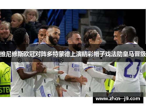 维尼修斯欧冠对阵多特蒙德上演精彩帽子戏法助皇马晋级