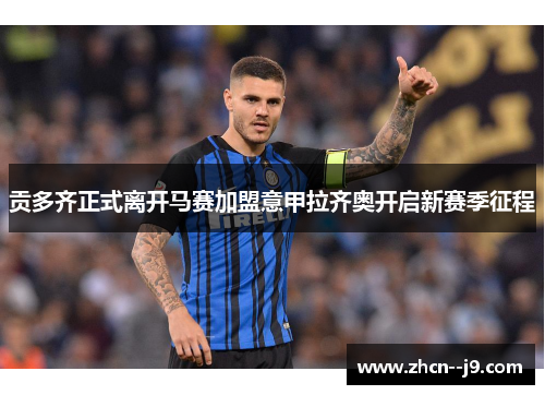 贡多齐正式离开马赛加盟意甲拉齐奥开启新赛季征程