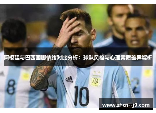 阿根廷与巴西国脚情绪对比分析：球队风格与心理素质差异解析