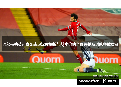 巴尔韦德英超赛场表现深度解析与战术价值全面评估及球队整体贡献