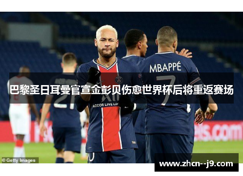 巴黎圣日耳曼官宣金彭贝伤愈世界杯后将重返赛场 巴黎圣日耳曼官宣金彭贝伤愈世界杯后将重返赛场