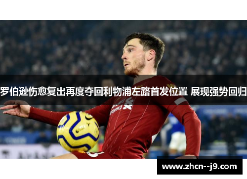 罗伯逊伤愈复出再度夺回利物浦左路首发位置 展现强势回归 罗伯逊伤愈复出再度夺回利物浦左路首发位置 展现强势回归