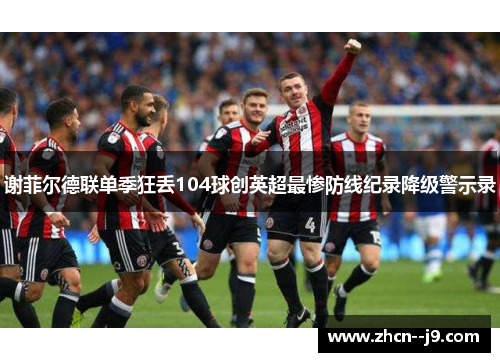谢菲尔德联单季狂丢104球创英超最惨防线纪录降级警示录